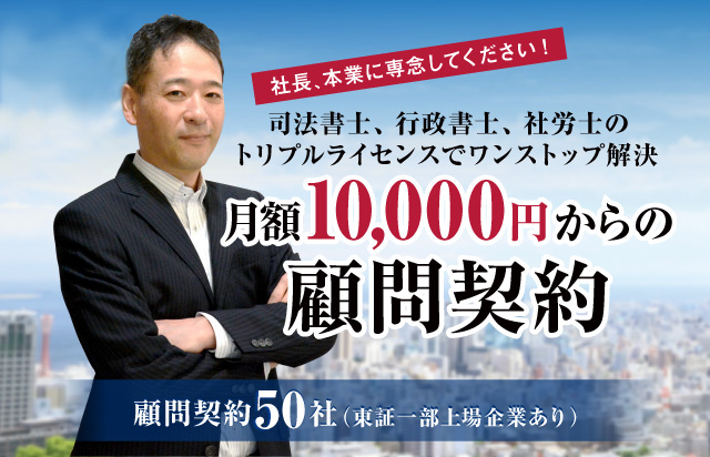 司法書士、行政書士、社労士のトリプルライセンスでワンストップ解決　月額10,000円からの顧問契約