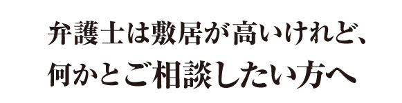 弁護士は敷居が高いけれど、何かとご相談したい方へ