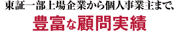 東証一部上場企業から個人事業主まで、豊富な顧問実績