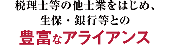 税理士等の他士業をはじめ、生保・銀行等との豊富なアライアンス