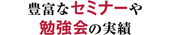 豊富なセミナーや勉強会の実績
