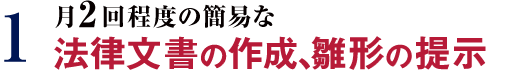 1 月2回程度の簡易な法律文書の作成、雛形の提示