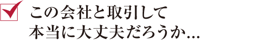 この会社と取引して本当に大丈夫だろうか...