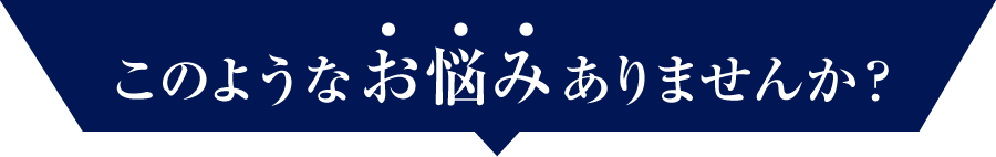 このようなお悩みありませんか？