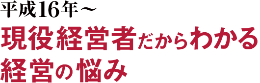 平成1６年?現役経営者だからわかる経営の悩み
