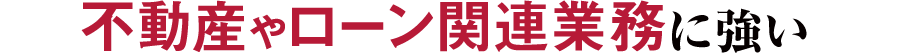 不動産やローン関連業務に強い