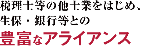 税理士等の他士業をはじめ、生保・銀行等との豊富なアライアンス