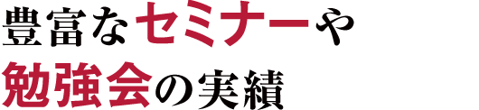 豊富なセミナーや勉強会の実績