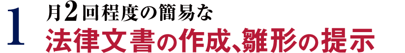 1 月2回程度の簡易な法律文書の作成、雛形の提示
